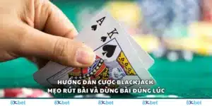 Hướng dẫn cược Blackjack – Mẹo rút bài và dừng bài đúng lúc