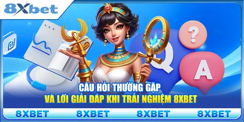 Câu hỏi thường gặp và lời giải đáp khi trải nghiệm 8xbet